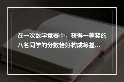 在一次数学竞赛中，获得一等奖的八名同学的分数恰好构成等差数