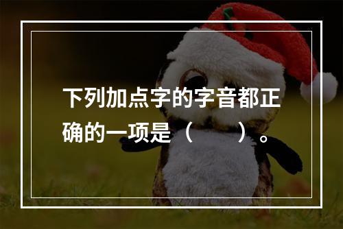 下列加点字的字音都正确的一项是（　　）。