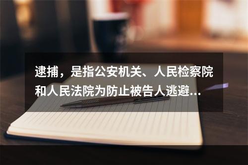 逮捕，是指公安机关、人民检察院和人民法院为防止被告人逃避或