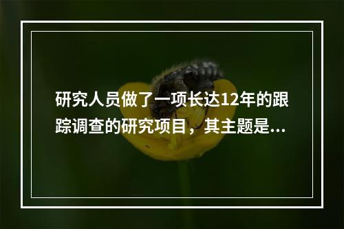 研究人员做了一项长达12年的跟踪调查的研究项目，其主题是验