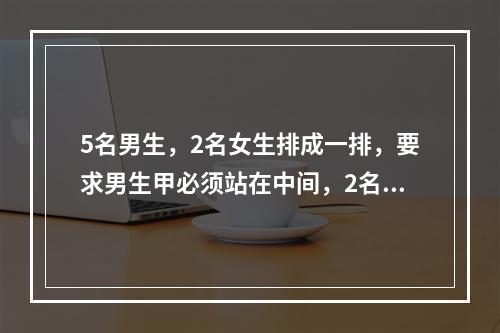 5名男生，2名女生排成一排，要求男生甲必须站在中间，2名女