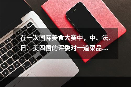 在一次国际美食大赛中，中、法、日、美四国的评委对一道菜品进