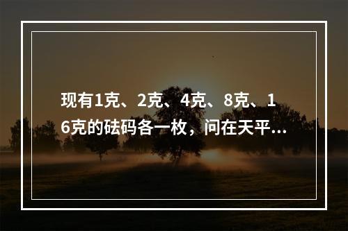 现有1克、2克、4克、8克、16克的砝码各一枚，问在天平上