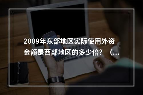 2009年东部地区实际使用外资金额是西部地区的多少倍？（　　