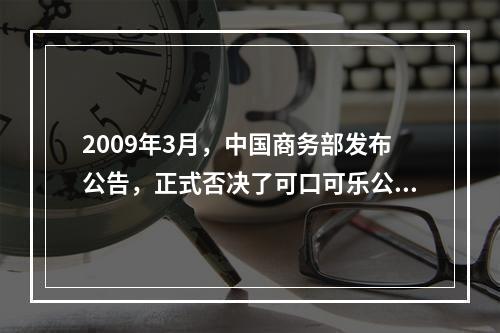 2009年3月，中国商务部发布公告，正式否决了可口可乐公司