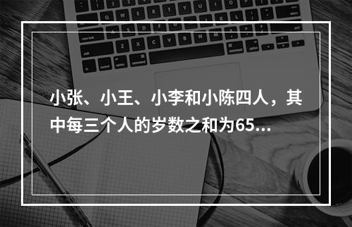 小张、小王、小李和小陈四人，其中每三个人的岁数之和为65，