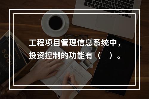 工程项目管理信息系统中，投资控制的功能有（　）。