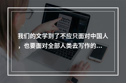 我们的文学到了不应只面对中国人，也要面对全部人类去写作的时