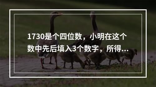 1730是个四位数，小明在这个数中先后填入3个数字，所得到