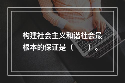 构建社会主义和谐社会最根本的保证是（　　）。