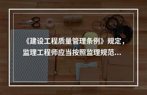 《建设工程质量管理条例》规定，监理工程师应当按照监理规范的