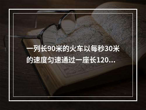 一列长90米的火车以每秒30米的速度匀速通过一座长1200