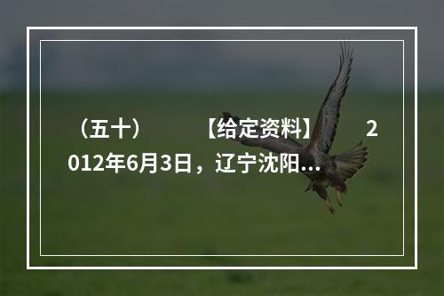 （五十）　　【给定资料】　　2012年6月3日，辽宁沈阳有