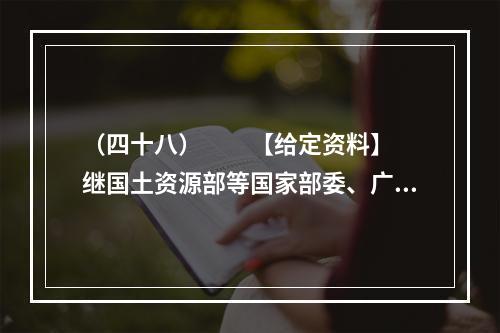 （四十八）　　【给定资料】　　继国土资源部等国家部委、广州