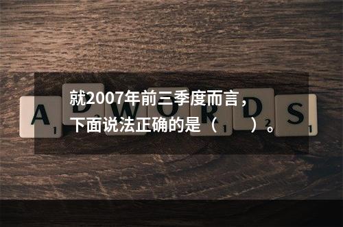 就2007年前三季度而言，下面说法正确的是（　　）。