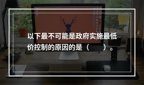 以下最不可能是政府实施最低价控制的原因的是（　　）。