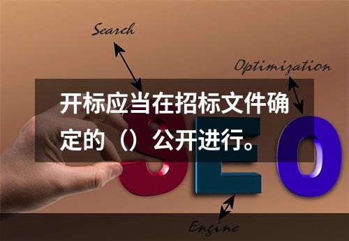 开标应当在招标文件确定的（）公开进行。