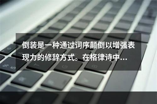 倒装是一种通过词序颠倒以增强表现力的修辞方式。在格律诗中，