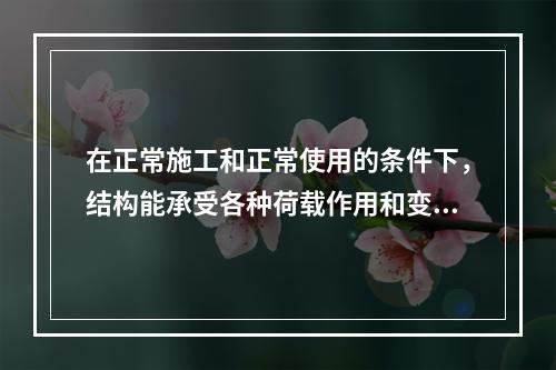 在正常施工和正常使用的条件下，结构能承受各种荷载作用和变形而