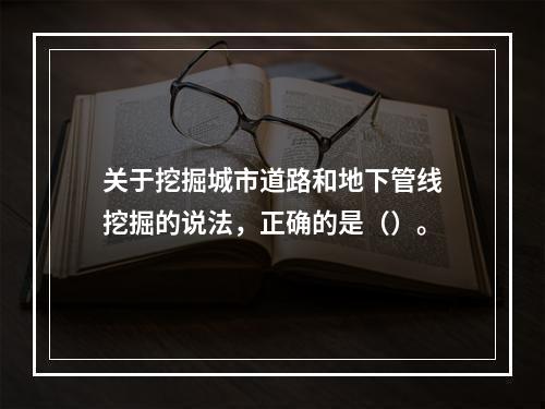 关于挖掘城市道路和地下管线挖掘的说法，正确的是（）。