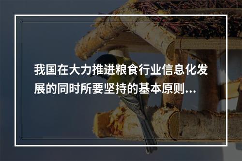 我国在大力推进粮食行业信息化发展的同时所要坚持的基本原则不