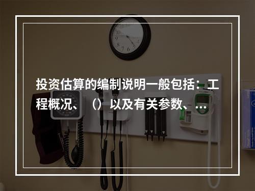 投资估算的编制说明一般包括：工程概况、（）以及有关参数、率值