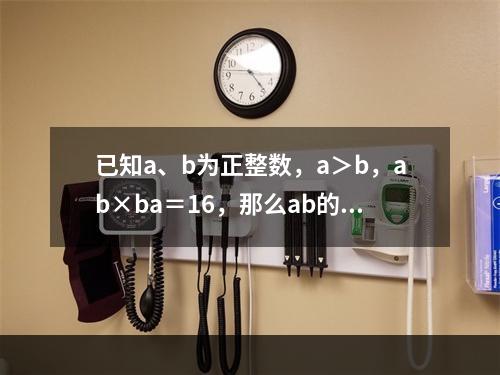 已知a、b为正整数，a＞b，ab×ba＝16，那么ab的值