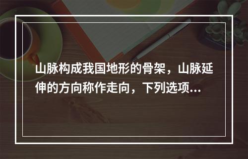 山脉构成我国地形的骨架，山脉延伸的方向称作走向，下列选项中