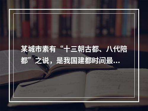 某城市素有“十三朝古都、八代陪都”之说，是我国建都时间最长