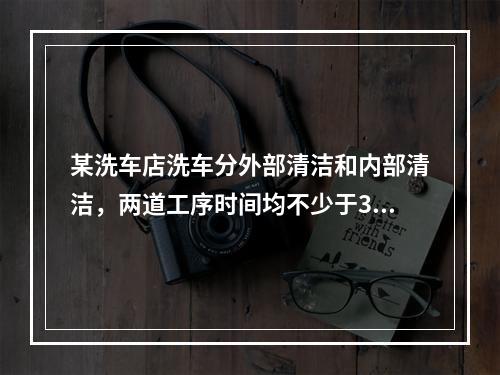 某洗车店洗车分外部清洁和内部清洁，两道工序时间均不少于30