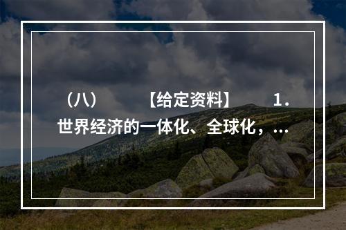 （八）　　【给定资料】　　1．世界经济的一体化、全球化，高