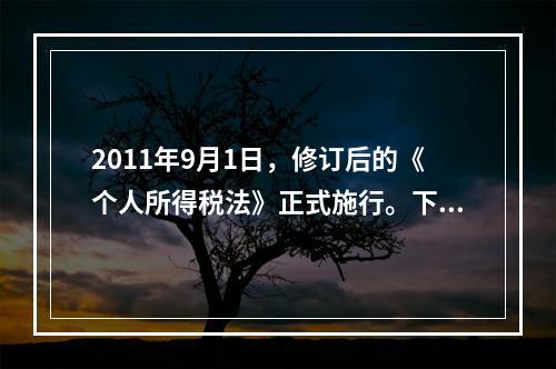 2011年9月1日，修订后的《个人所得税法》正式施行。下列