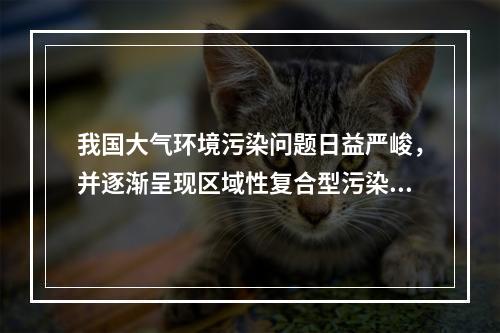 我国大气环境污染问题日益严峻，并逐渐呈现区域性复合型污染的