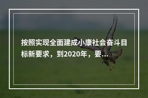 按照实现全面建成小康社会奋斗目标新要求，到2020年，要实