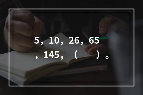 5，10，26，65，145，（　　）。