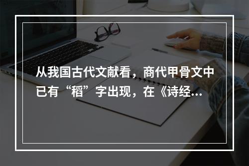 从我国古代文献看，商代甲骨文中已有“稻”字出现，在《诗经》