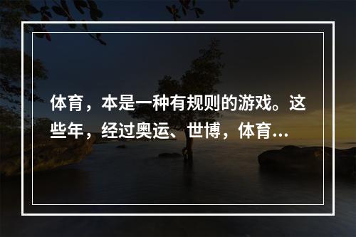 体育，本是一种有规则的游戏。这些年，经过奥运、世博，体育在