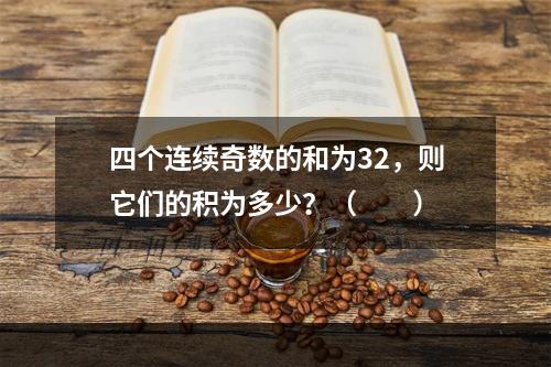 四个连续奇数的和为32，则它们的积为多少？（　　）