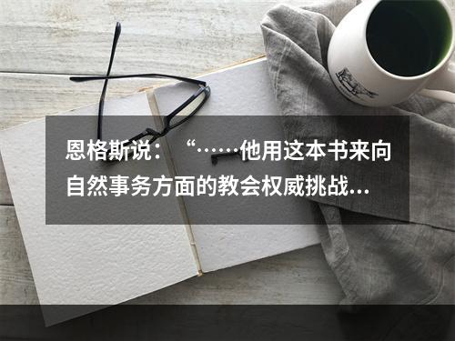 恩格斯说：“……他用这本书来向自然事务方面的教会权威挑战。