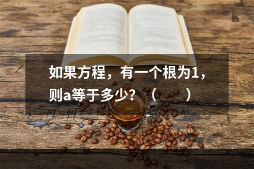 如果方程，有一个根为1，则a等于多少？（　　）