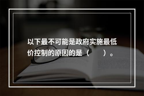 以下最不可能是政府实施最低价控制的原因的是（　　）。