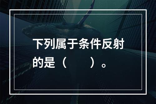 下列属于条件反射的是（　　）。