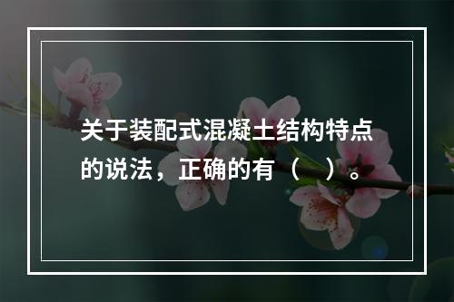 关于装配式混凝土结构特点的说法，正确的有（　）。