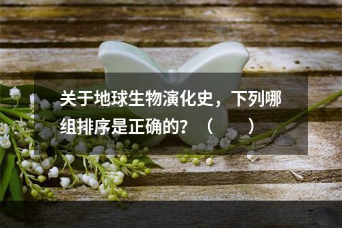 关于地球生物演化史，下列哪组排序是正确的？（　　）