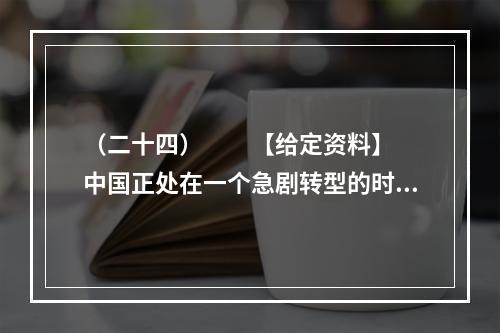 （二十四）　　【给定资料】　　中国正处在一个急剧转型的时期