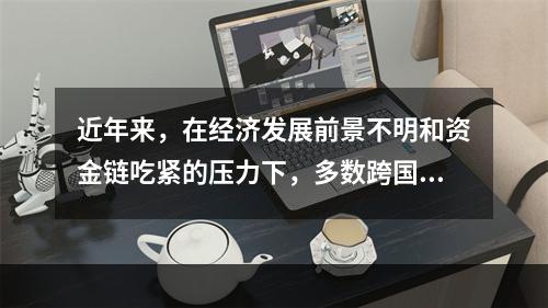 近年来，在经济发展前景不明和资金链吃紧的压力下，多数跨国公