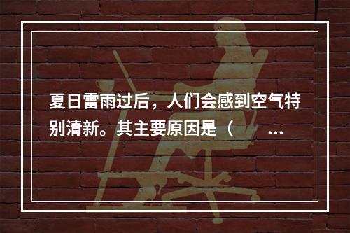 夏日雷雨过后，人们会感到空气特别清新。其主要原因是（　　）