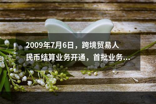 2009年7月6日，跨境贸易人民币结算业务开通，首批业务成