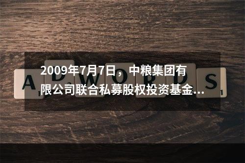 2009年7月7日，中粮集团有限公司联合私募股权投资基金厚