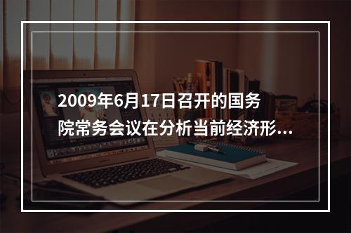 2009年6月17日召开的国务院常务会议在分析当前经济形势